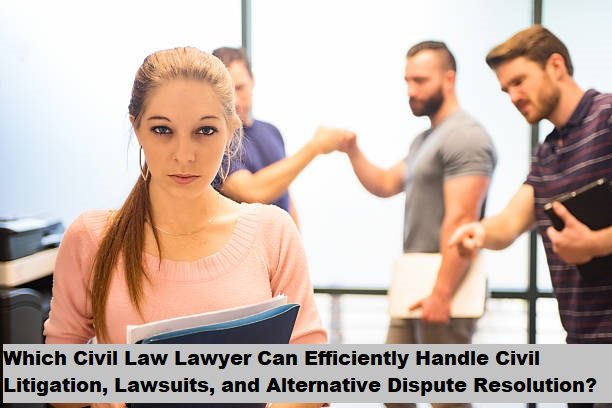 Which Civil Law Lawyer Can Efficiently Handle Civil Litigation, Lawsuits, and Alternative Dispute Resolution? Which Civil Law Lawyer Can Efficiently Handle Civil Litigation, Lawsuits, and Alternative Dispute Resolution?