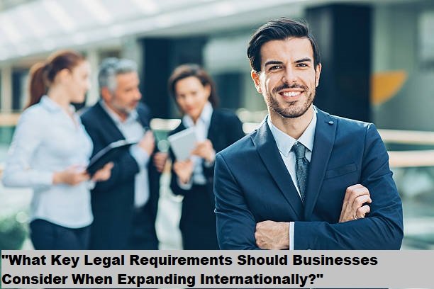 "What Key Legal Requirements Should Businesses Consider When Expanding Internationally?" "What Key Legal Requirements Should Businesses Consider When Expanding Internationally?"