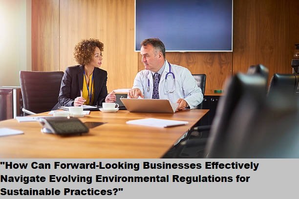 "How Can Forward-Looking Businesses Effectively Navigate Evolving Environmental Regulations for Sustainable Practices?" "How Can Forward-Looking Businesses Effectively Navigate Evolving Environmental Regulations for Sustainable Practices?"