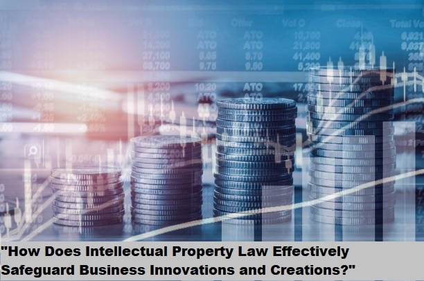 "How Does Intellectual Property Law Effectively Safeguard Business Innovations and Creations?" "How Does Intellectual Property Law Effectively Safeguard Business Innovations and Creations?"