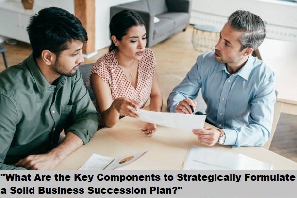 “What Are the Key Components to Strategically Formulate a Solid Business Succession Plan?”